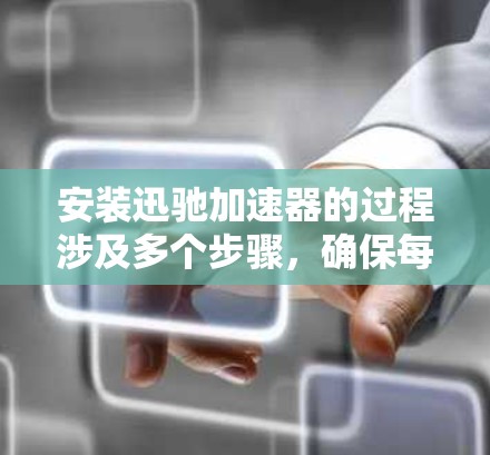 安装迅驰加速器的过程涉及多个步骤，确保每一步都正确执行是关键。以下是详细的安装和配置指南