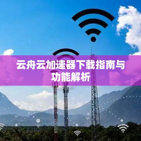 云舟云加速器下载指南与功能解析