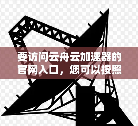 要访问云舟云加速器的官网入口，您可以按照以下步骤操作